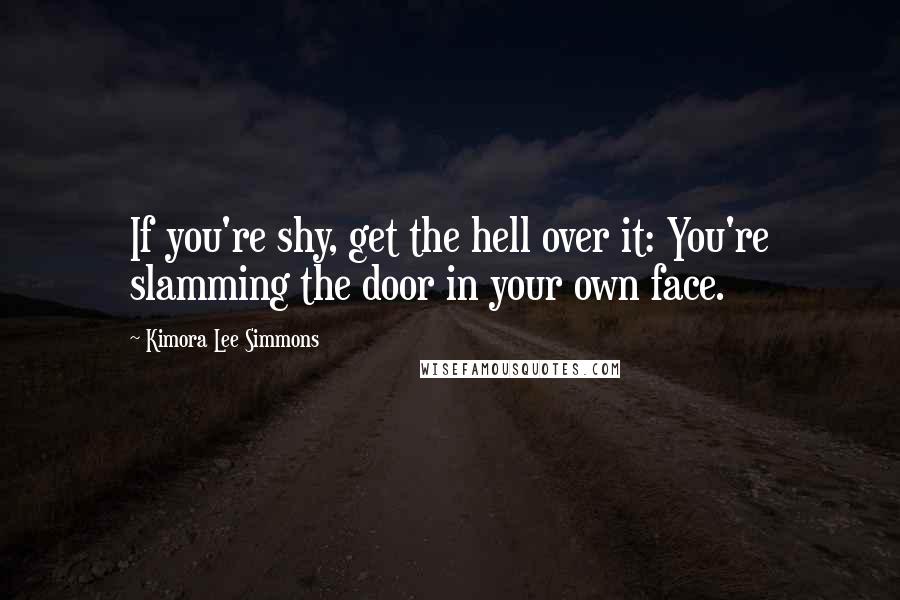 Kimora Lee Simmons Quotes: If you're shy, get the hell over it: You're slamming the door in your own face.