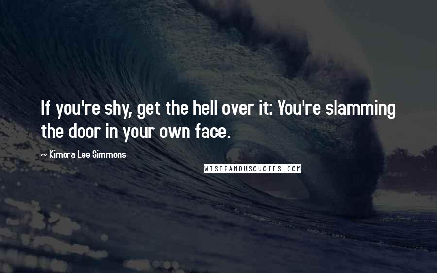 Kimora Lee Simmons Quotes: If you're shy, get the hell over it: You're slamming the door in your own face.