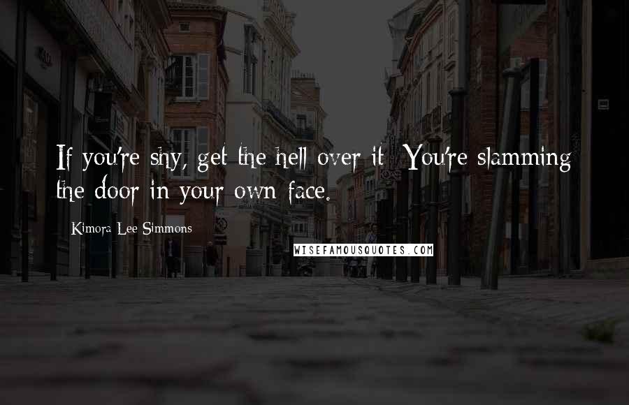 Kimora Lee Simmons Quotes: If you're shy, get the hell over it: You're slamming the door in your own face.