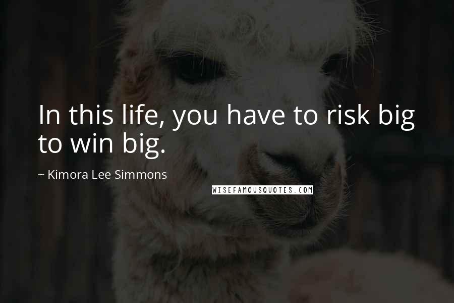 Kimora Lee Simmons Quotes: In this life, you have to risk big to win big.