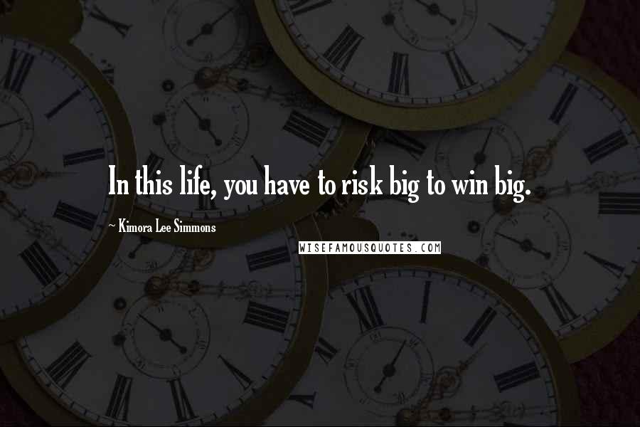 Kimora Lee Simmons Quotes: In this life, you have to risk big to win big.