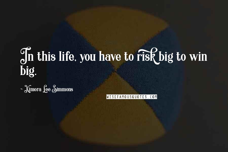 Kimora Lee Simmons Quotes: In this life, you have to risk big to win big.