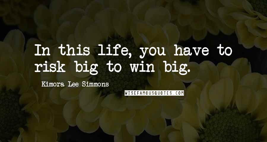 Kimora Lee Simmons Quotes: In this life, you have to risk big to win big.