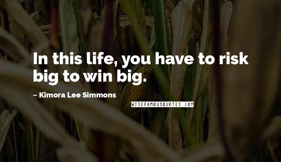 Kimora Lee Simmons Quotes: In this life, you have to risk big to win big.