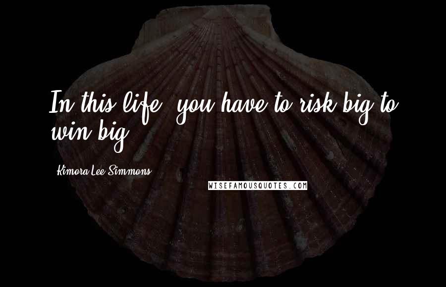 Kimora Lee Simmons Quotes: In this life, you have to risk big to win big.