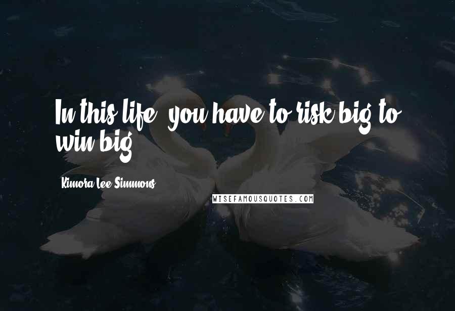 Kimora Lee Simmons Quotes: In this life, you have to risk big to win big.