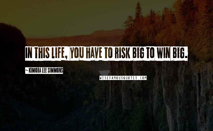 Kimora Lee Simmons Quotes: In this life, you have to risk big to win big.