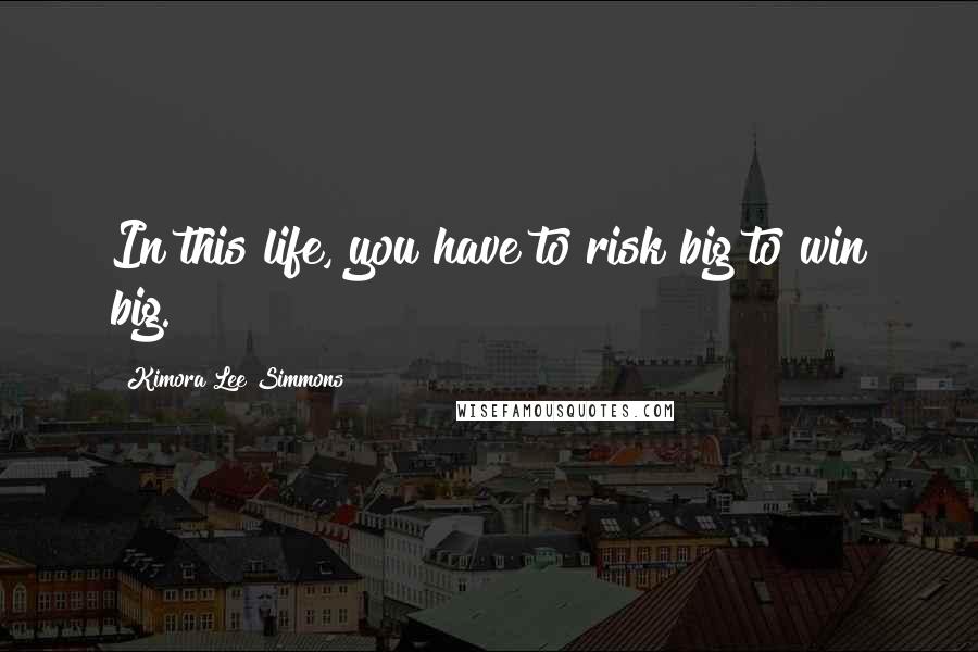 Kimora Lee Simmons Quotes: In this life, you have to risk big to win big.