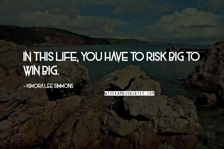 Kimora Lee Simmons Quotes: In this life, you have to risk big to win big.