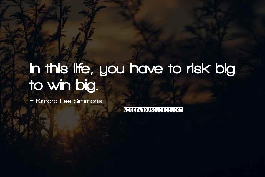 Kimora Lee Simmons Quotes: In this life, you have to risk big to win big.