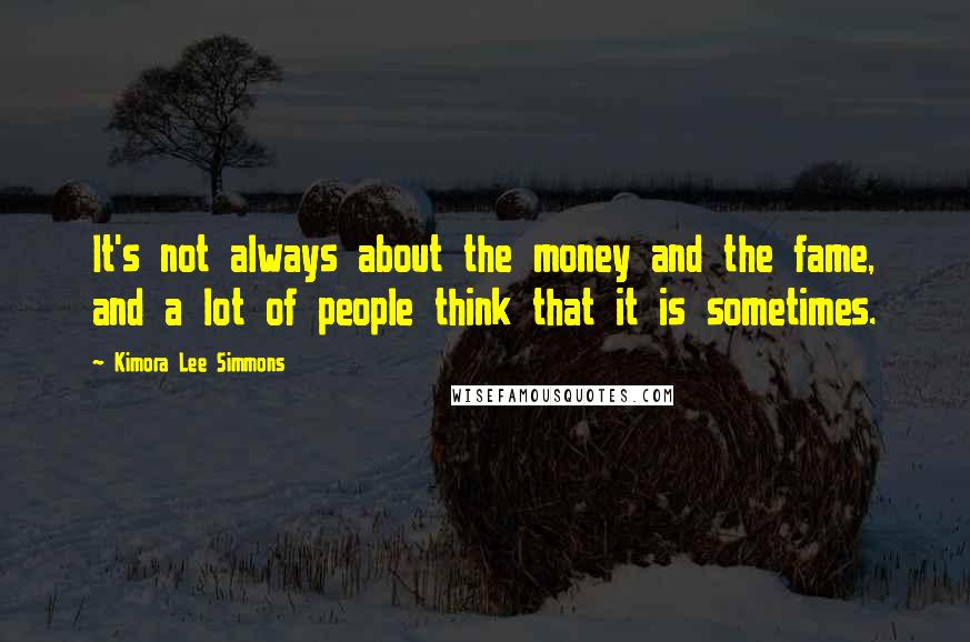 Kimora Lee Simmons Quotes: It's not always about the money and the fame, and a lot of people think that it is sometimes.