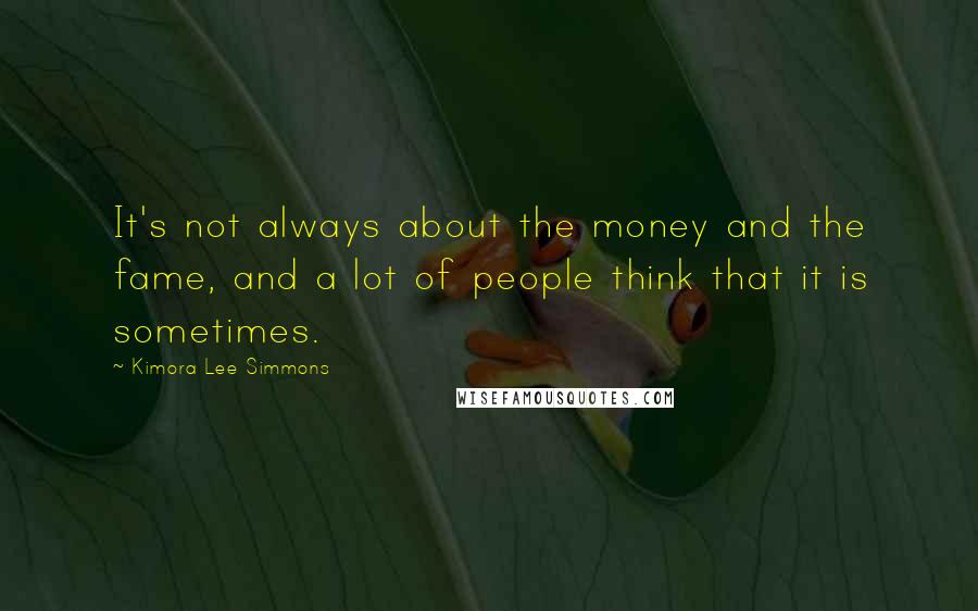 Kimora Lee Simmons Quotes: It's not always about the money and the fame, and a lot of people think that it is sometimes.