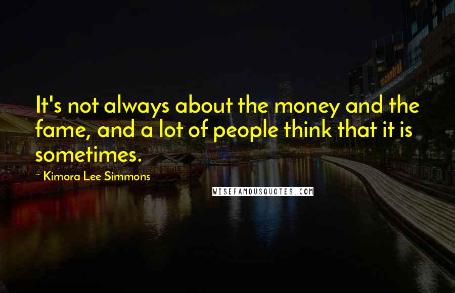 Kimora Lee Simmons Quotes: It's not always about the money and the fame, and a lot of people think that it is sometimes.