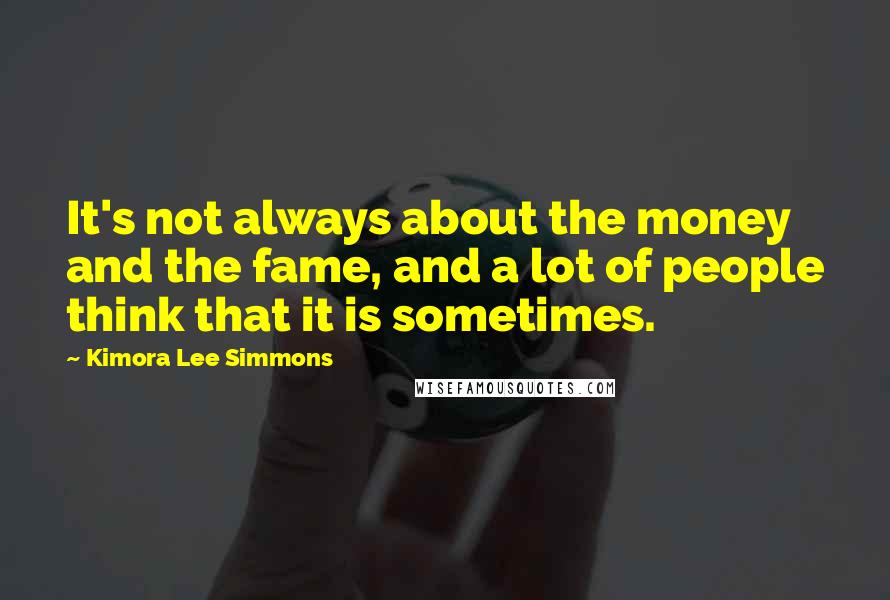 Kimora Lee Simmons Quotes: It's not always about the money and the fame, and a lot of people think that it is sometimes.