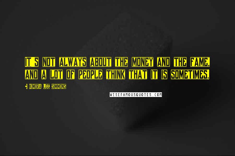 Kimora Lee Simmons Quotes: It's not always about the money and the fame, and a lot of people think that it is sometimes.