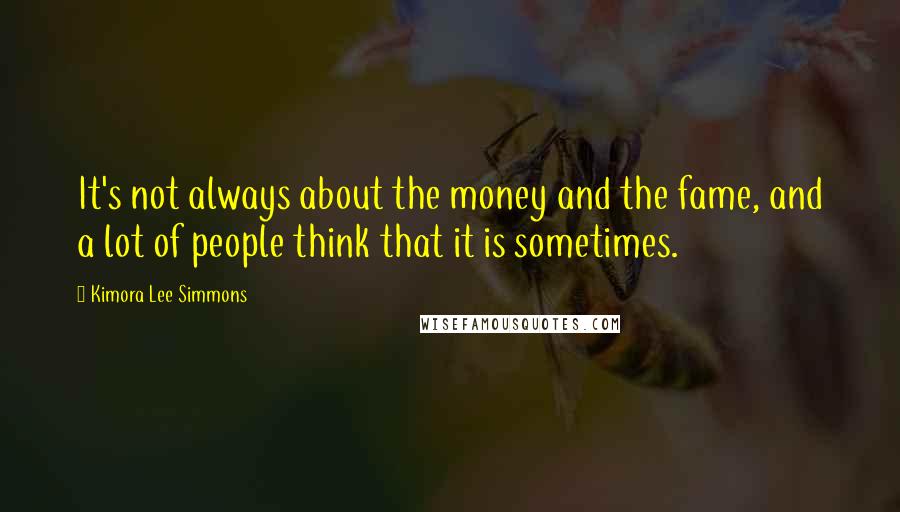 Kimora Lee Simmons Quotes: It's not always about the money and the fame, and a lot of people think that it is sometimes.