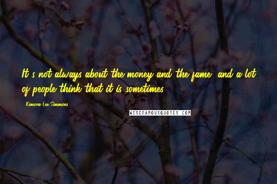 Kimora Lee Simmons Quotes: It's not always about the money and the fame, and a lot of people think that it is sometimes.