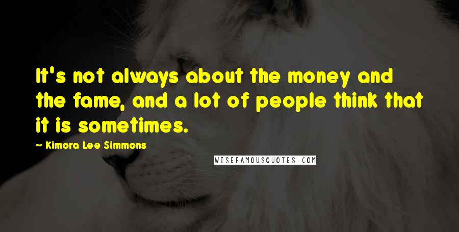 Kimora Lee Simmons Quotes: It's not always about the money and the fame, and a lot of people think that it is sometimes.