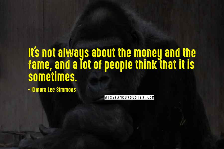 Kimora Lee Simmons Quotes: It's not always about the money and the fame, and a lot of people think that it is sometimes.