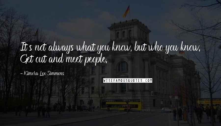 Kimora Lee Simmons Quotes: It's not always what you know, but who you know. Get out and meet people.