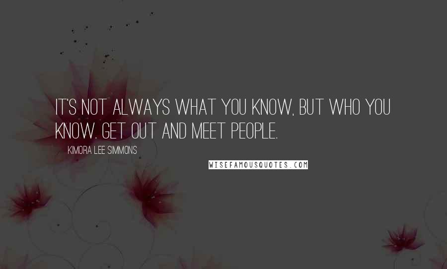 Kimora Lee Simmons Quotes: It's not always what you know, but who you know. Get out and meet people.