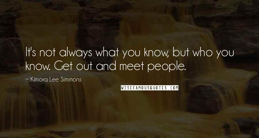 Kimora Lee Simmons Quotes: It's not always what you know, but who you know. Get out and meet people.