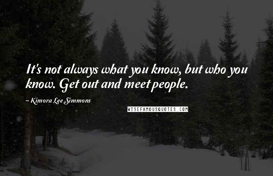 Kimora Lee Simmons Quotes: It's not always what you know, but who you know. Get out and meet people.