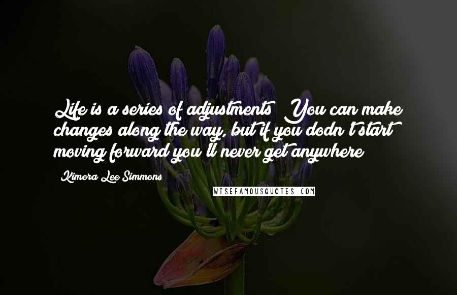 Kimora Lee Simmons Quotes: Life is a series of adjustments; You can make changes along the way, but if you dodn't start moving forward you'll never get anywhere!