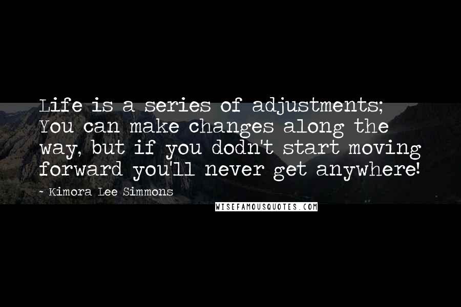 Kimora Lee Simmons Quotes: Life is a series of adjustments; You can make changes along the way, but if you dodn't start moving forward you'll never get anywhere!