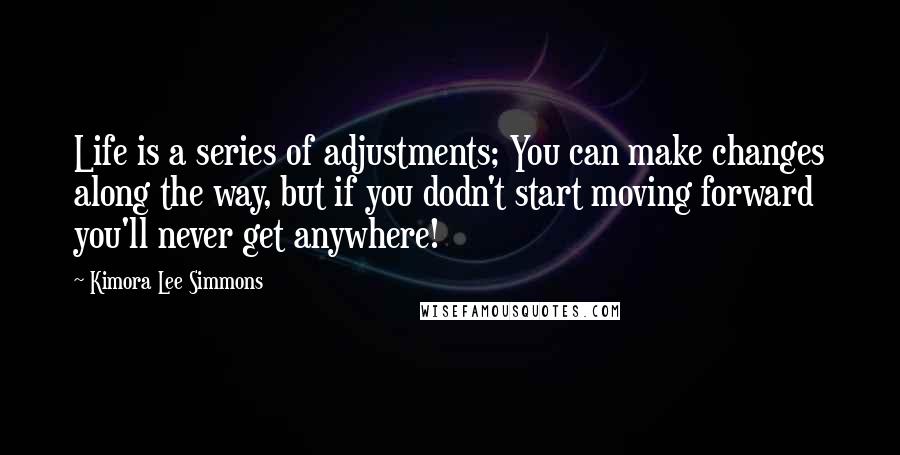 Kimora Lee Simmons Quotes: Life is a series of adjustments; You can make changes along the way, but if you dodn't start moving forward you'll never get anywhere!