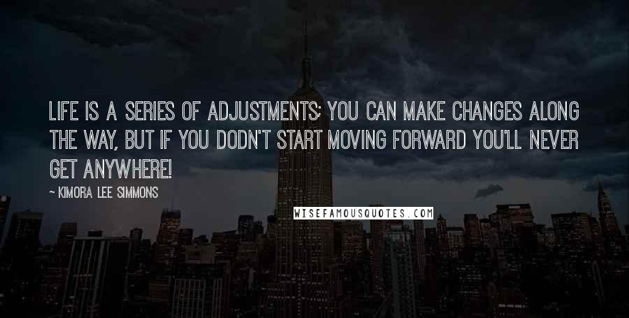 Kimora Lee Simmons Quotes: Life is a series of adjustments; You can make changes along the way, but if you dodn't start moving forward you'll never get anywhere!