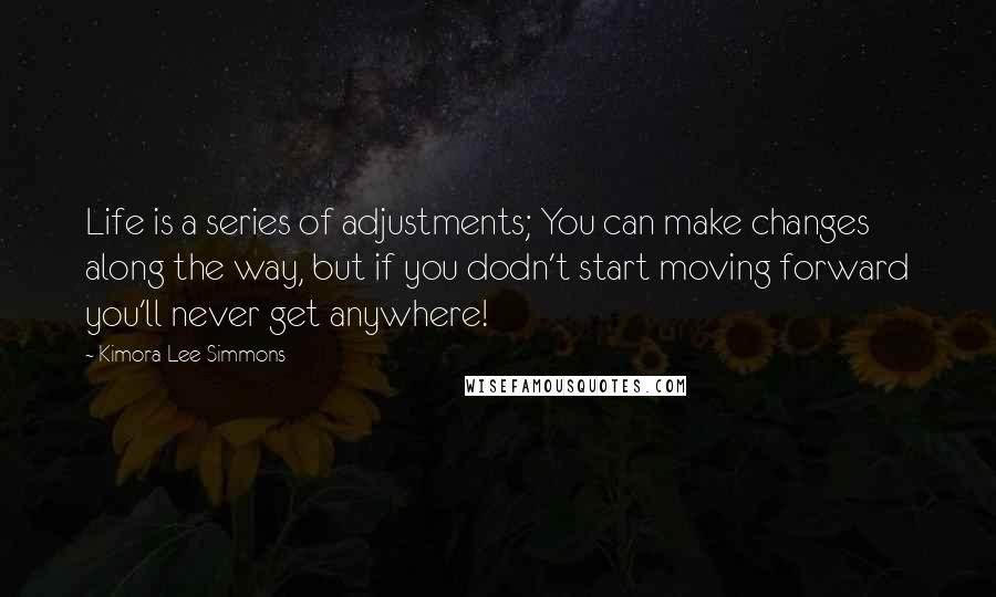 Kimora Lee Simmons Quotes: Life is a series of adjustments; You can make changes along the way, but if you dodn't start moving forward you'll never get anywhere!