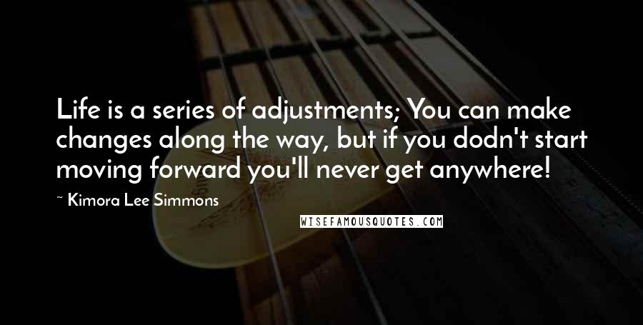 Kimora Lee Simmons Quotes: Life is a series of adjustments; You can make changes along the way, but if you dodn't start moving forward you'll never get anywhere!