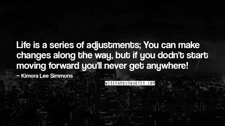 Kimora Lee Simmons Quotes: Life is a series of adjustments; You can make changes along the way, but if you dodn't start moving forward you'll never get anywhere!