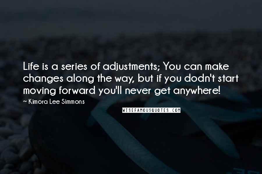 Kimora Lee Simmons Quotes: Life is a series of adjustments; You can make changes along the way, but if you dodn't start moving forward you'll never get anywhere!