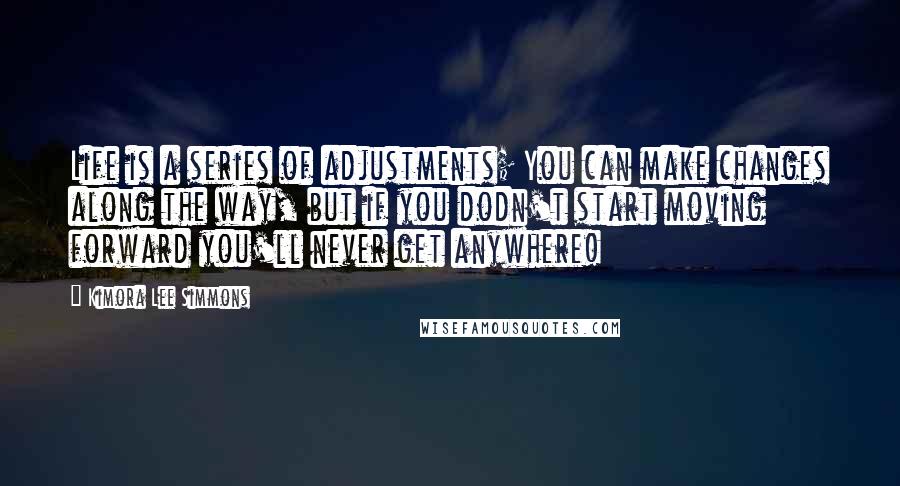 Kimora Lee Simmons Quotes: Life is a series of adjustments; You can make changes along the way, but if you dodn't start moving forward you'll never get anywhere!