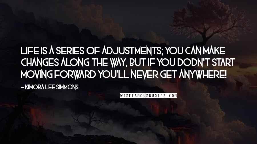 Kimora Lee Simmons Quotes: Life is a series of adjustments; You can make changes along the way, but if you dodn't start moving forward you'll never get anywhere!