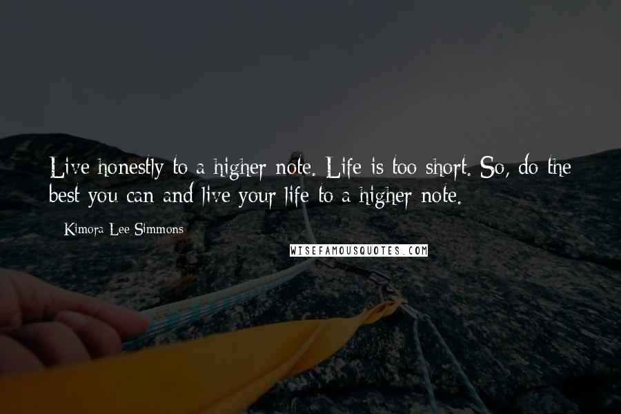 Kimora Lee Simmons Quotes: Live honestly to a higher note. Life is too short. So, do the best you can and live your life to a higher note.