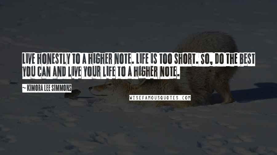 Kimora Lee Simmons Quotes: Live honestly to a higher note. Life is too short. So, do the best you can and live your life to a higher note.