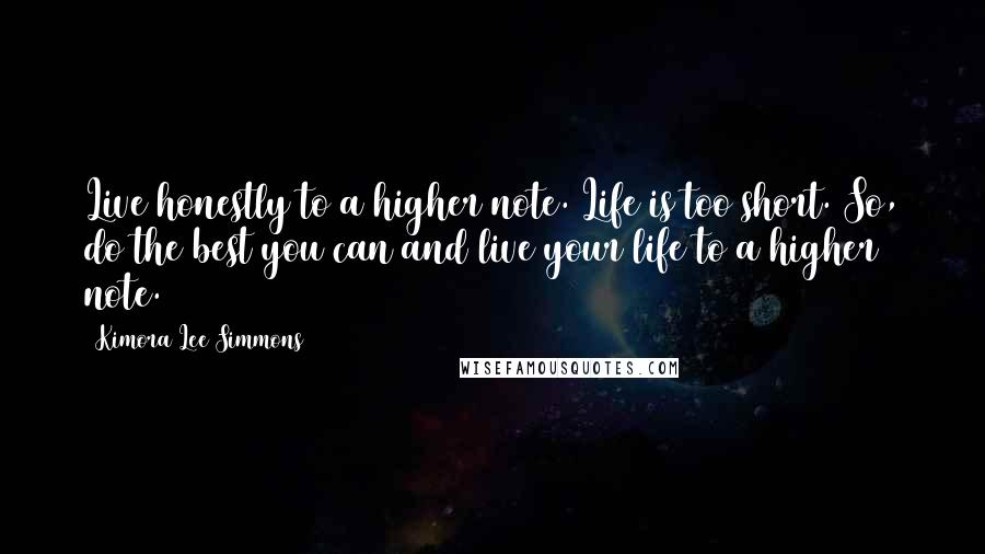 Kimora Lee Simmons Quotes: Live honestly to a higher note. Life is too short. So, do the best you can and live your life to a higher note.