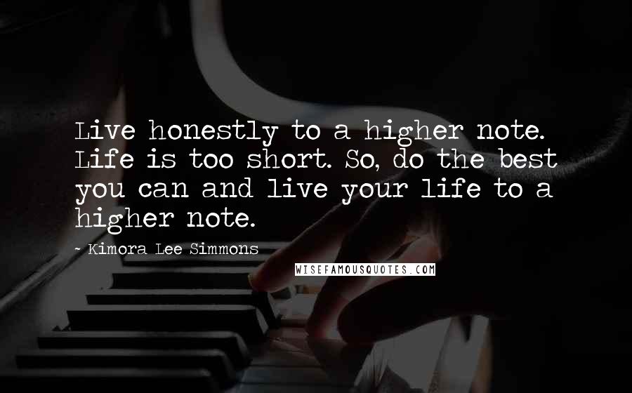 Kimora Lee Simmons Quotes: Live honestly to a higher note. Life is too short. So, do the best you can and live your life to a higher note.