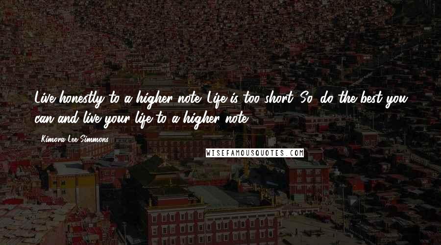 Kimora Lee Simmons Quotes: Live honestly to a higher note. Life is too short. So, do the best you can and live your life to a higher note.