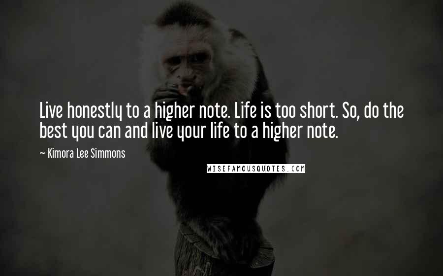 Kimora Lee Simmons Quotes: Live honestly to a higher note. Life is too short. So, do the best you can and live your life to a higher note.