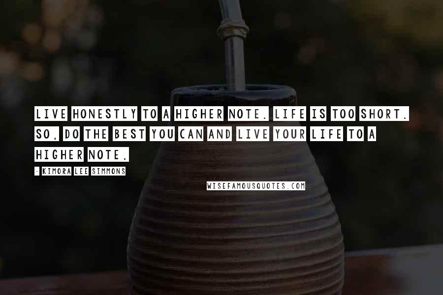 Kimora Lee Simmons Quotes: Live honestly to a higher note. Life is too short. So, do the best you can and live your life to a higher note.