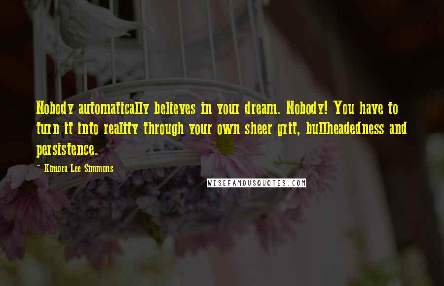 Kimora Lee Simmons Quotes: Nobody automatically believes in your dream. Nobody! You have to turn it into reality through your own sheer grit, bullheadedness and persistence.