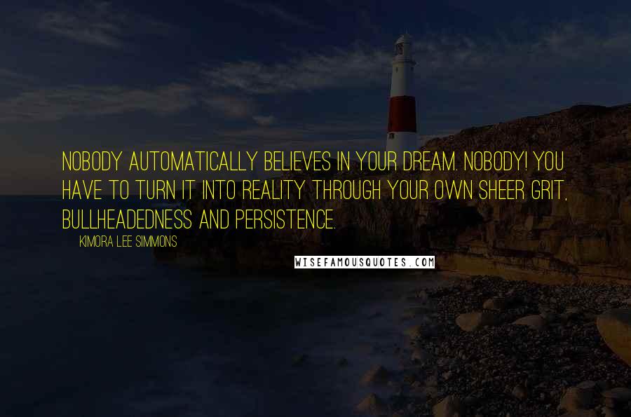 Kimora Lee Simmons Quotes: Nobody automatically believes in your dream. Nobody! You have to turn it into reality through your own sheer grit, bullheadedness and persistence.