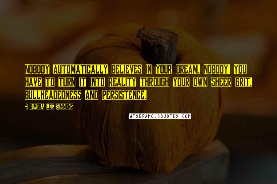 Kimora Lee Simmons Quotes: Nobody automatically believes in your dream. Nobody! You have to turn it into reality through your own sheer grit, bullheadedness and persistence.