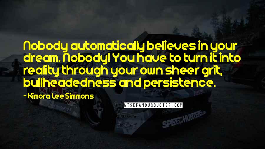 Kimora Lee Simmons Quotes: Nobody automatically believes in your dream. Nobody! You have to turn it into reality through your own sheer grit, bullheadedness and persistence.