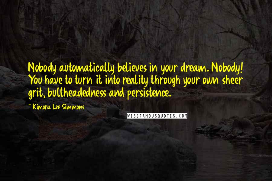 Kimora Lee Simmons Quotes: Nobody automatically believes in your dream. Nobody! You have to turn it into reality through your own sheer grit, bullheadedness and persistence.