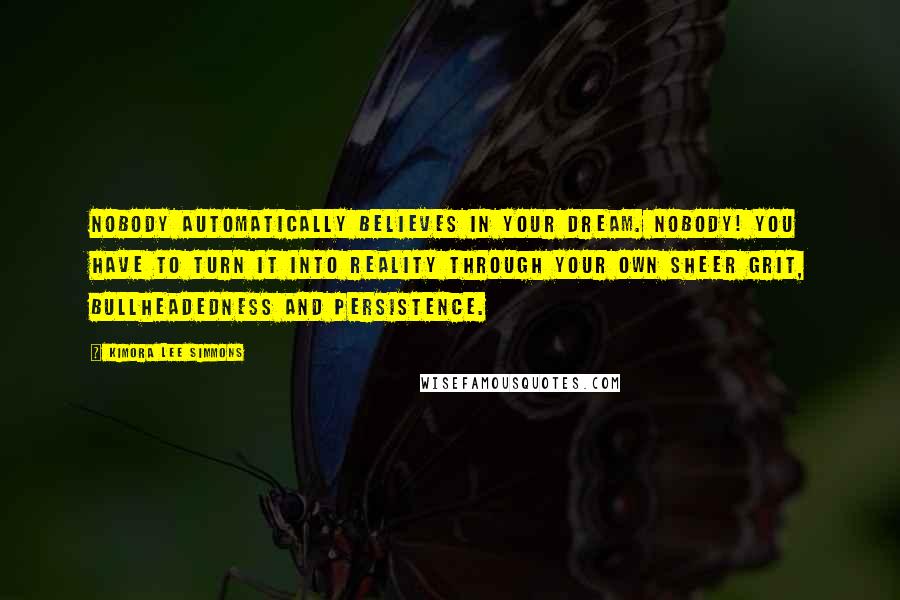 Kimora Lee Simmons Quotes: Nobody automatically believes in your dream. Nobody! You have to turn it into reality through your own sheer grit, bullheadedness and persistence.